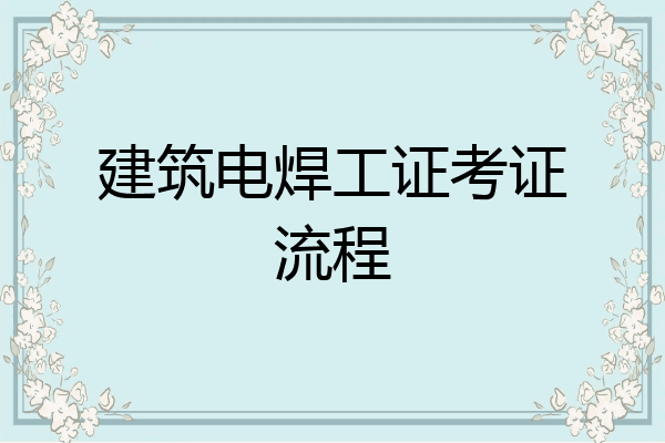 建筑电焊工证考证流程
