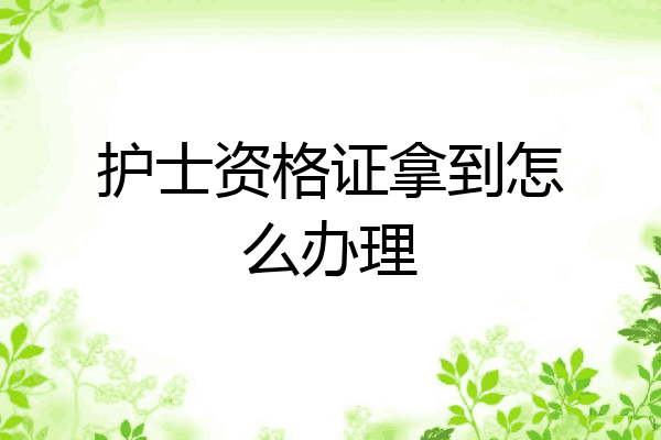 护士资格证拿到怎么办理