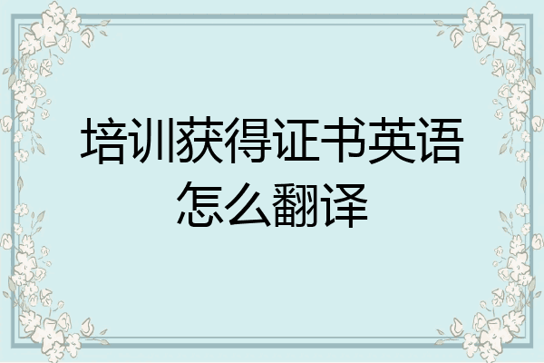 培训获得证书英语怎么翻译