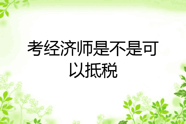 考经济师是不是可以抵税