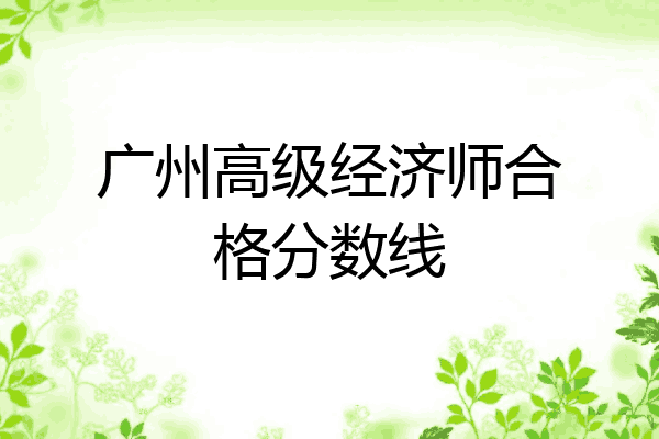 广州高级经济师合格分数线