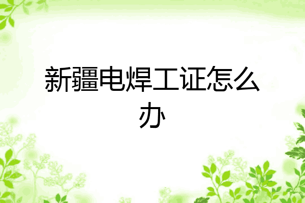 新疆电焊工证怎么办