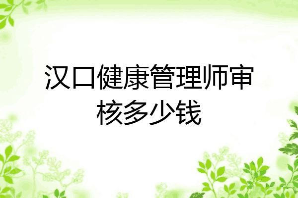 汉口健康管理师审核多少钱