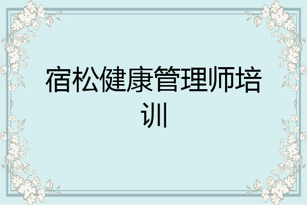宿松健康管理师培训