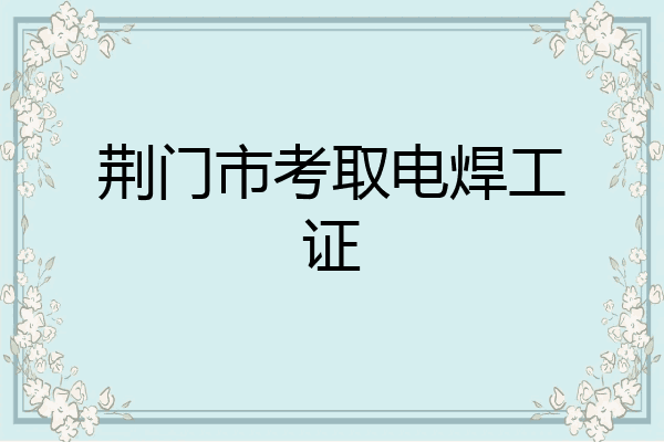 荆门市考取电焊工证