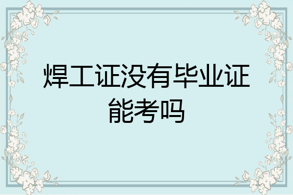焊工证没有毕业证能考吗
