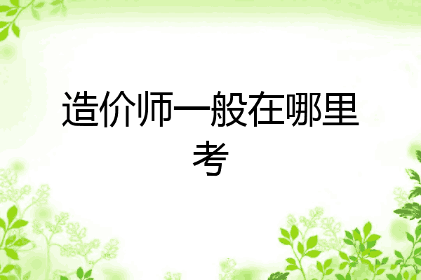 造价师一般在哪里考