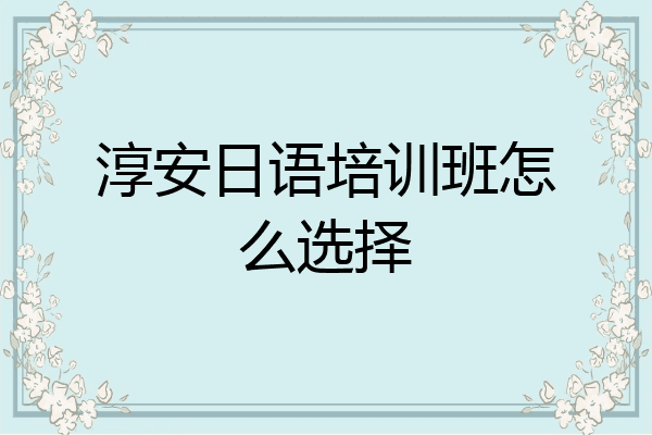 淳安日语培训班怎么选择