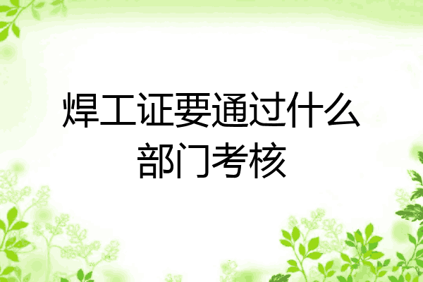 焊工证要通过什么部门考核
