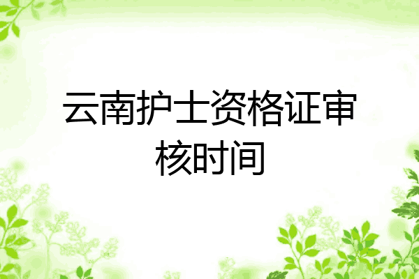 云南护士资格证审核时间
