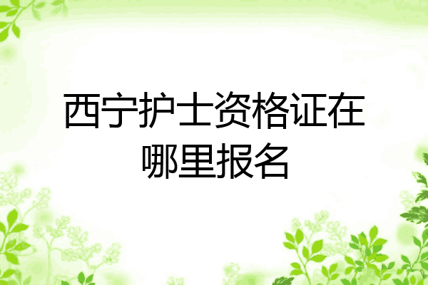 西宁护士资格证在哪里报名