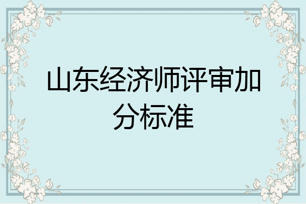 山东经济师评审加分标准