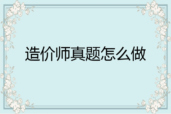 造价师真题怎么做