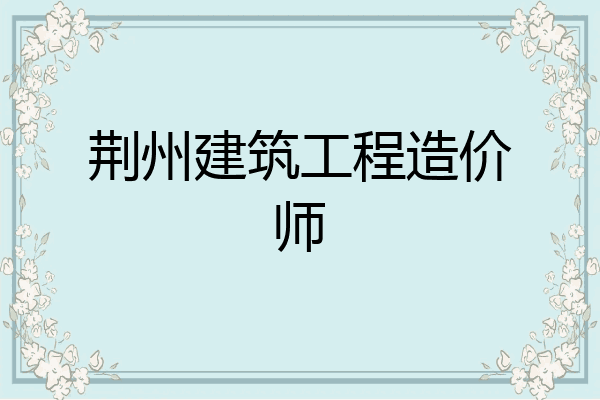 荆州建筑工程造价师