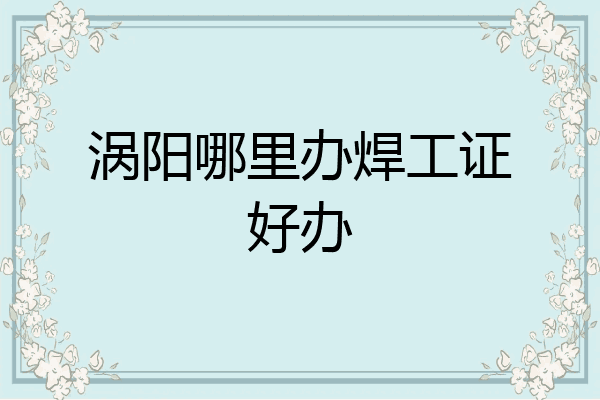 涡阳哪里办焊工证好办