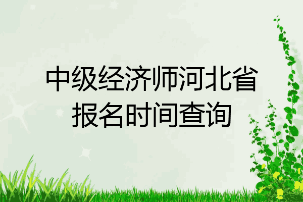 中级经济师河北省报名时间查询