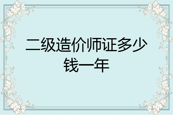 二级造价师证多少钱一年