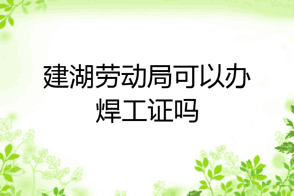 建湖劳动局可以办焊工证吗