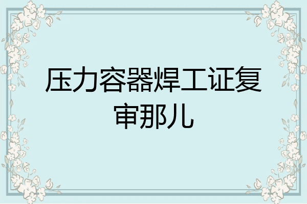 压力容器焊工证复审那儿