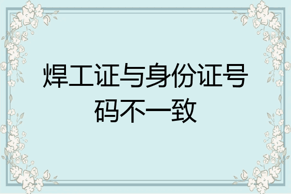 焊工证与身份证号码不一致