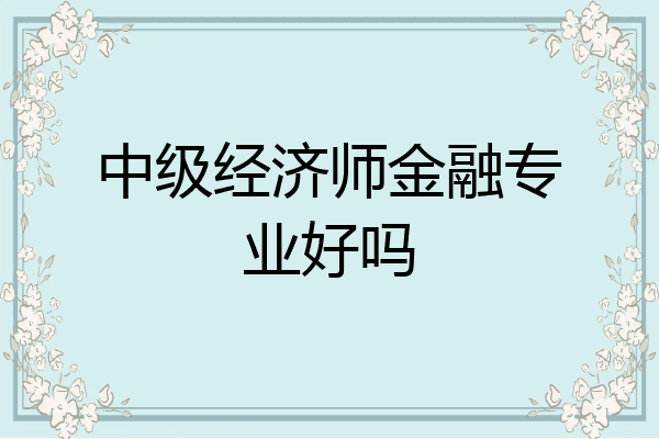 中级经济师金融专业好吗