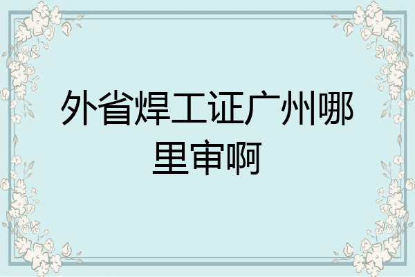 外省焊工证广州哪里审啊