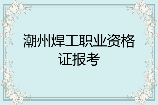 潮州焊工职业资格证报考