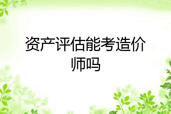 资产评估能考造价师吗