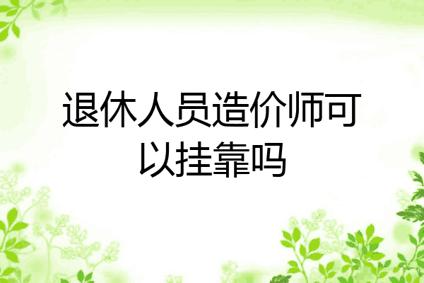 退休人员造价师可以挂靠吗