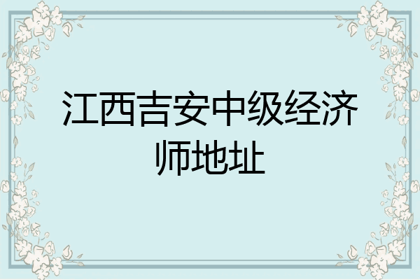 江西吉安中级经济师地址