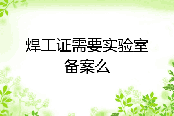 焊工证需要实验室备案么