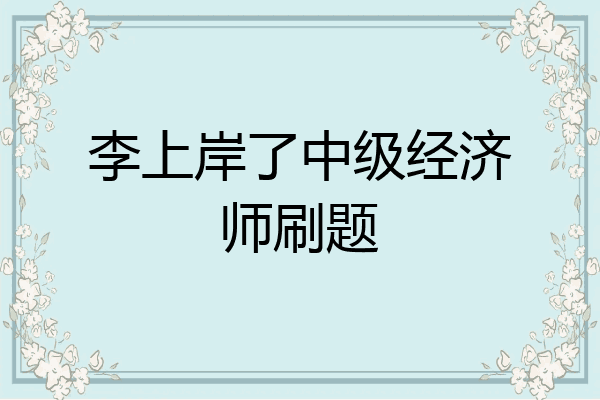 李上岸了中级经济师刷题