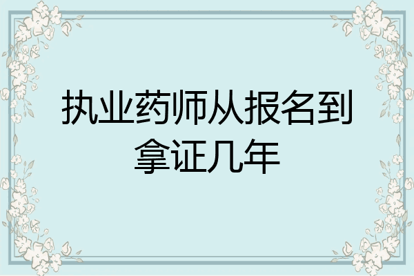 执业药师从报名到拿证几年
