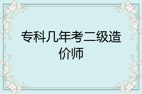 专科几年考二级造价师