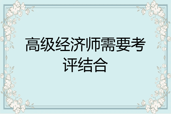 高级经济师需要考评结合