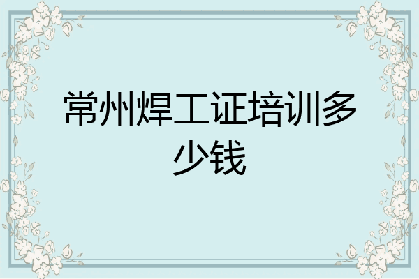 常州焊工证培训多少钱