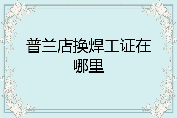 普兰店换焊工证在哪里