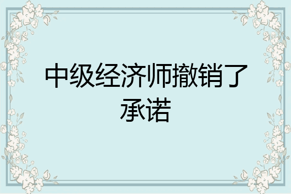 中级经济师撤销了承诺