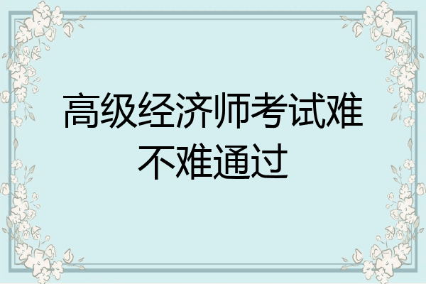 高级经济师考试难不难通过