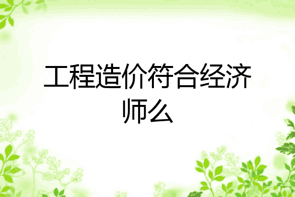 工程造价符合经济师么