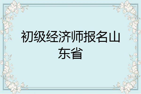 初级经济师报名山东省