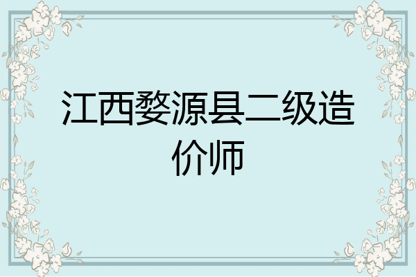 江西婺源县二级造价师