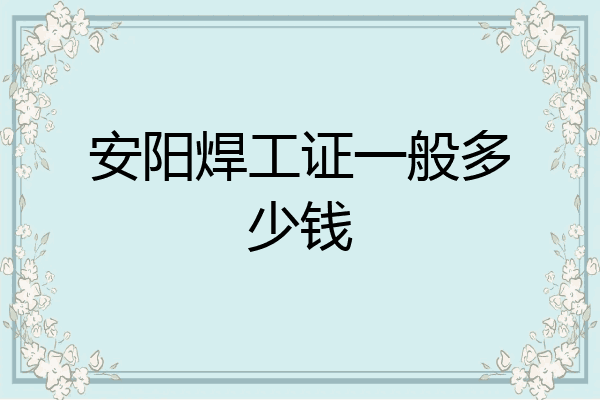 安阳焊工证一般多少钱