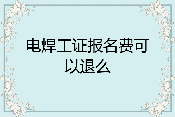 电焊工证报名费可以退么