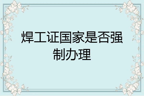 焊工证国家是否强制办理