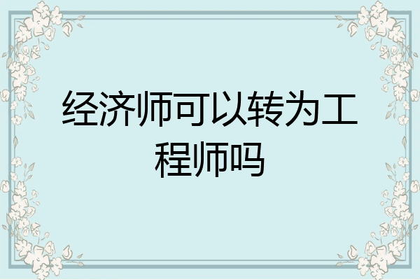 经济师可以转为工程师吗