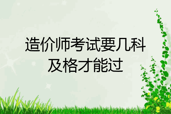 造价师考试要几科及格才能过