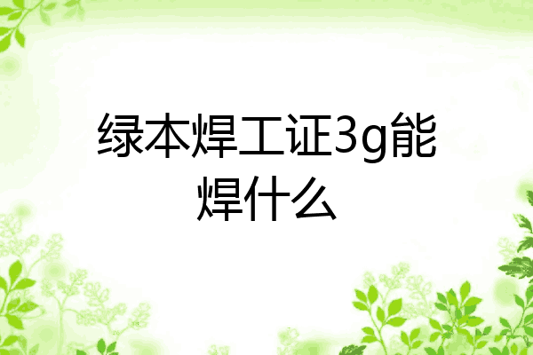 绿本焊工证3g能焊什么