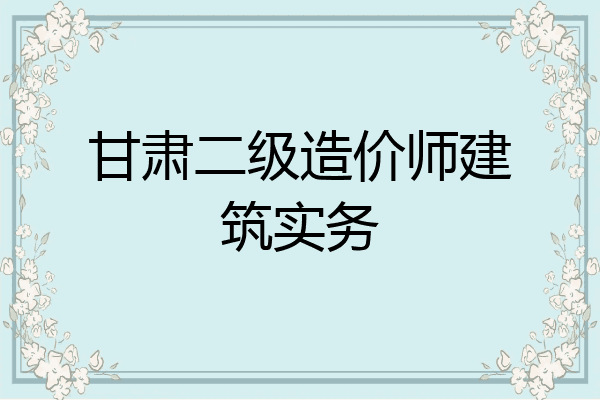 甘肃二级造价师建筑实务