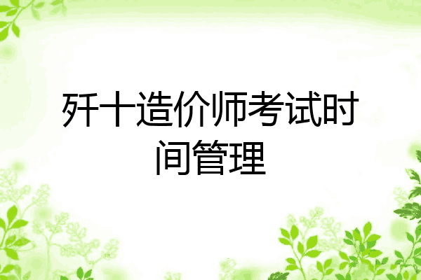 歼十造价师考试时间管理